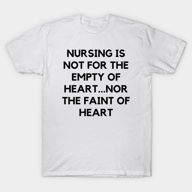 Nursing is not for the empty of heart...nor the faint of heart T-Shirt by Word and Saying